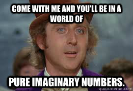 Come with me and you'll be in a world of  pure imaginary numbers.  imaginary numbers