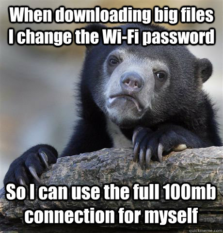 When downloading big files I change the Wi-Fi password So I can use the full 100mb connection for myself - When downloading big files I change the Wi-Fi password So I can use the full 100mb connection for myself  Confession Bear