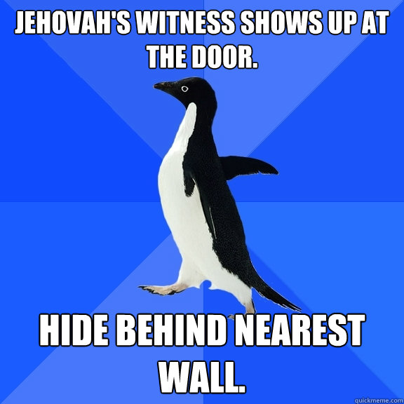 Jehovah's Witness shows up at the door. Hide behind nearest wall.  Socially Awkward Penguin