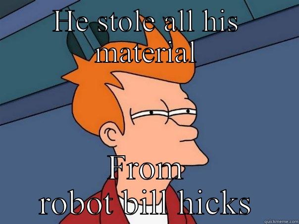 HE STOLE ALL HIS MATERIAL FROM ROBOT BILL HICKS Futurama Fry