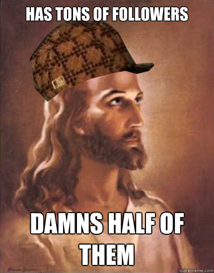 Has tons of followers damns half of them  Scumbag Jesus