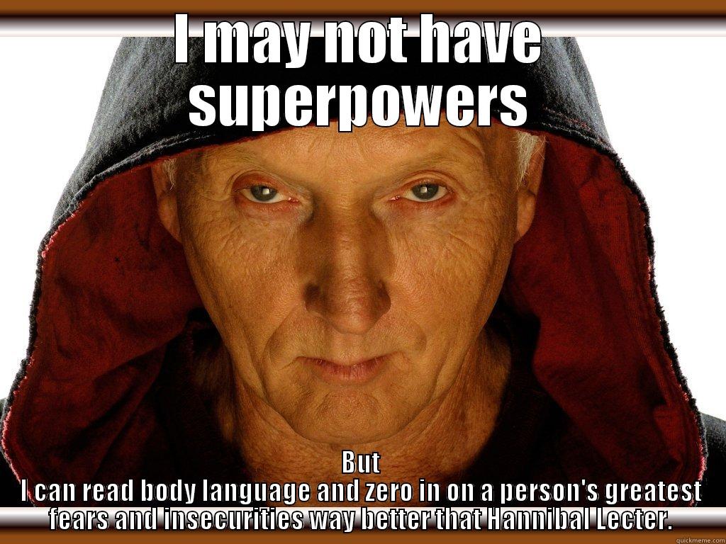 I MAY NOT HAVE SUPERPOWERS BUT I CAN READ BODY LANGUAGE AND ZERO IN ON A PERSON'S GREATEST FEARS AND INSECURITIES WAY BETTER THAT HANNIBAL LECTER. Misc