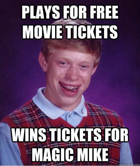 Plays For Free Movie Tickets Wins Tickets For Magic Mike  Bad Luck Brian