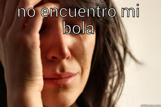 mi bola  - NO ENCUENTRO MI BOLA  First World Problems