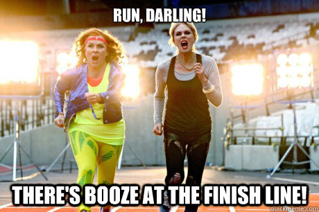 Run, darling!  There's booze at the finish line!  