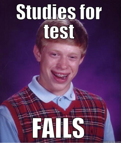 STUDIES FOR TEST FAILS Bad Luck Brian