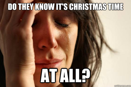 do they know it's christmas time at all?  First World Problems