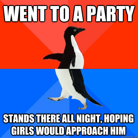 went to a party stands there all night, hoping girls would approach him  Socially Awesome Awkward Penguin