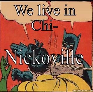 WE LIVE IN CHI- NICKOVILLE Slappin Batman