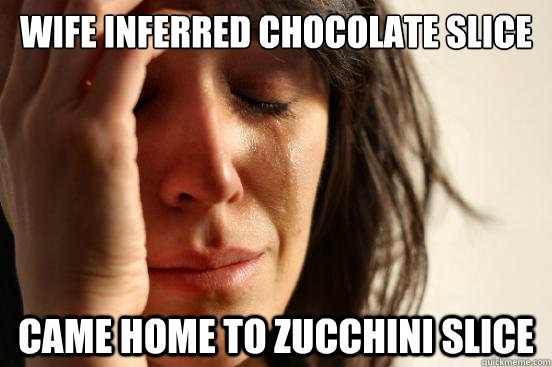 Wife inferred chocolate slice Came home to zucchini slice - Wife inferred chocolate slice Came home to zucchini slice  Misc