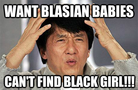 want blasian babies can't find black girl!!!  EPIC JACKIE CHAN