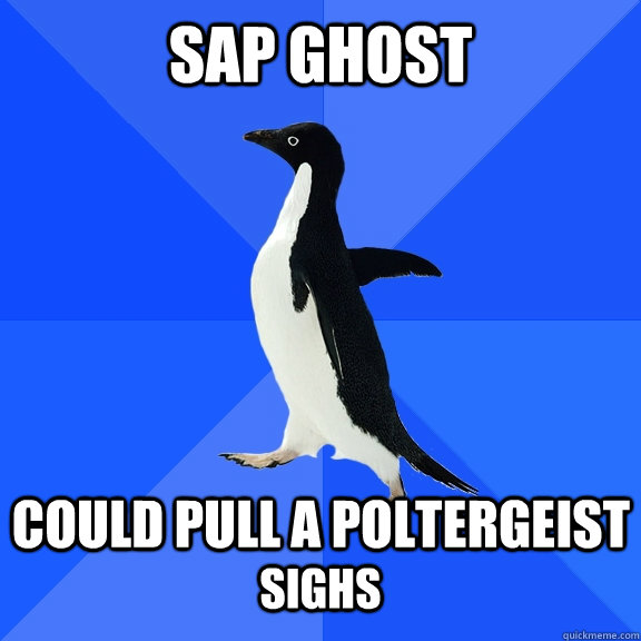SAP Ghost  Could pull a poltergeist Sighs  Socially Awkward Penguin