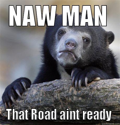 NAW MAN THAT ROAD AINT READY Confession Bear