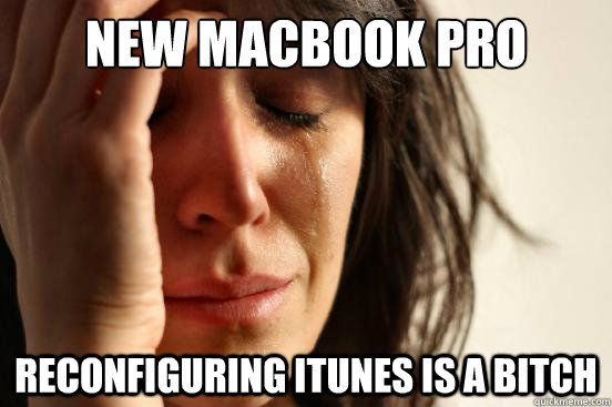 New macbook pro reconfiguring itunes is a bitch  First World Problems