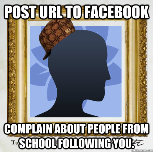 Post URL to Facebook Complain about people from school following you.   