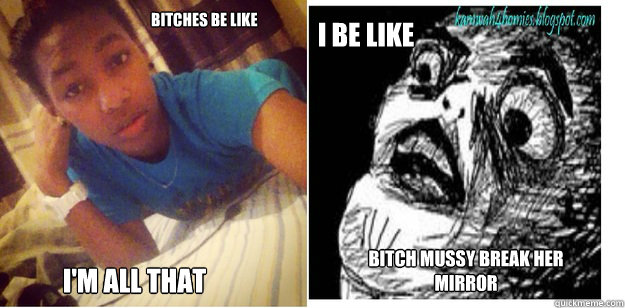 Bitches Be Like I'm all that I be like Bitch mussy break her mirror - Bitches Be Like I'm all that I be like Bitch mussy break her mirror  Misc