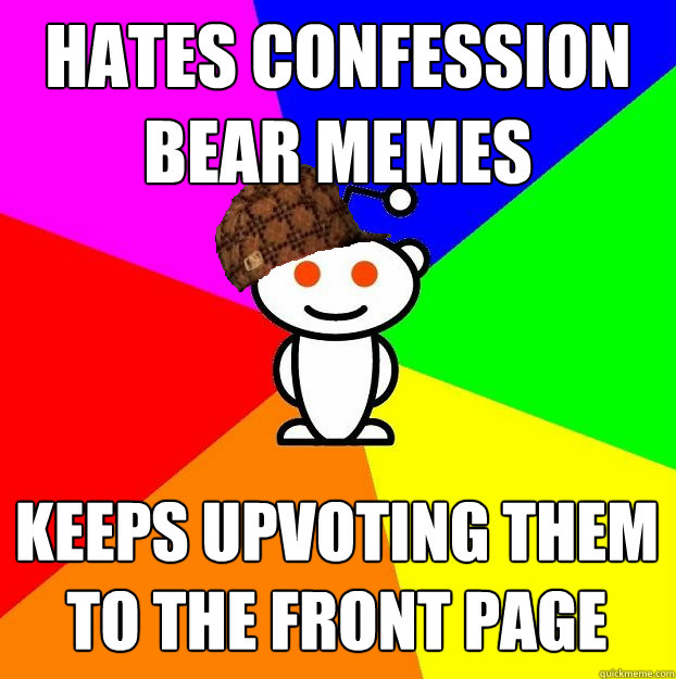 hates confession bear memes keeps upvoting them to the front page  Scumbag Redditor