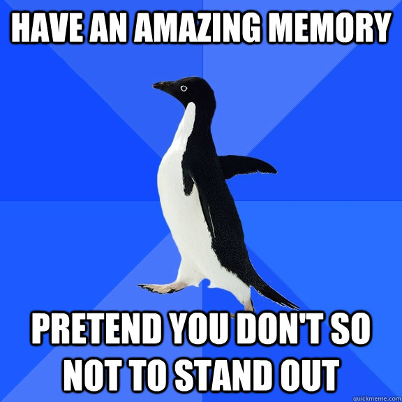 Have an amazing memory pretend you don't so not to stand out  Socially Awkward Penguin