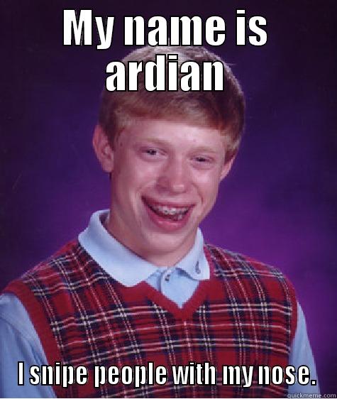 MY NAME IS ARDIAN I SNIPE PEOPLE WITH MY NOSE. Bad Luck Brian