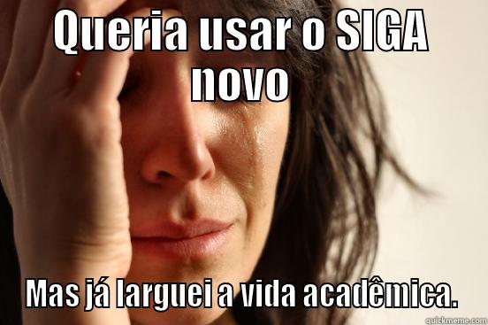 QUERIA USAR O SIGA NOVO MAS JÁ LARGUEI A VIDA ACADÊMICA. First World Problems