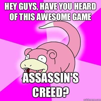 hey guys, have you heard of this awesome game Assassin's creed?  Slowpoke