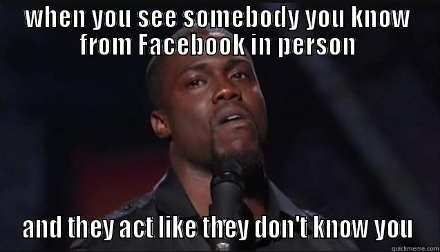 WHEN YOU SEE SOMEBODY YOU KNOW FROM FACEBOOK IN PERSON AND THEY ACT LIKE THEY DON'T KNOW YOU Misc
