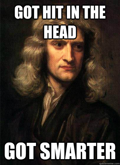 got hit in the head got smarter - got hit in the head got smarter  Sir Isaac Newton
