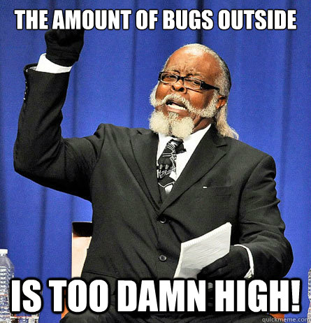 The amount of bugs outside is too damn high!  Jimmy Mc Millian