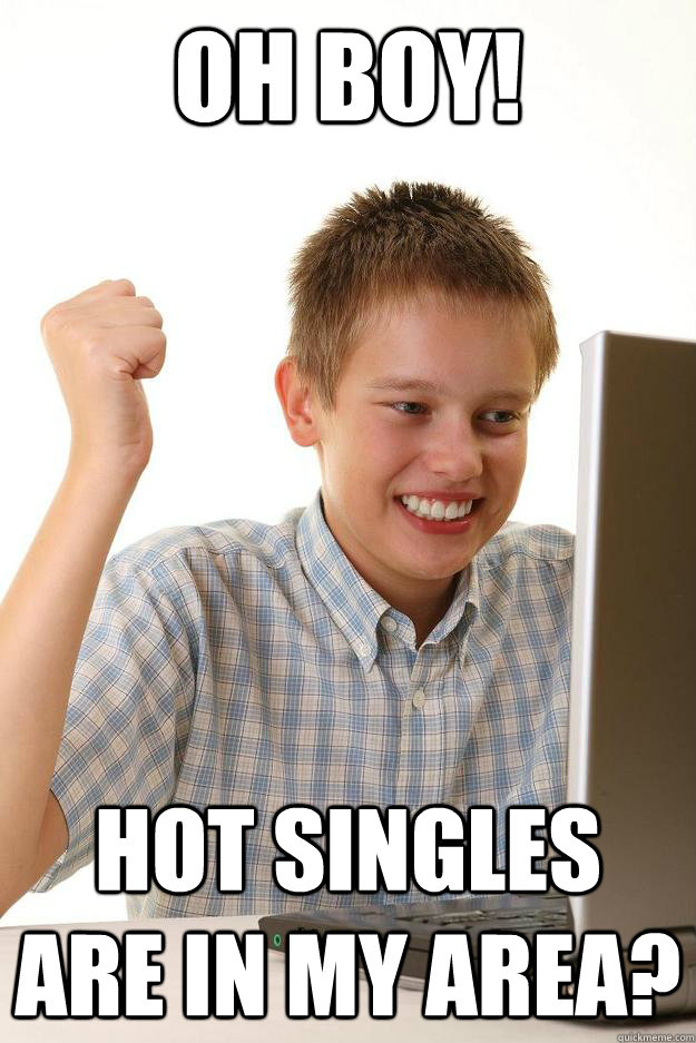 Oh boy! Hot singles are in my area?  Internet Noob