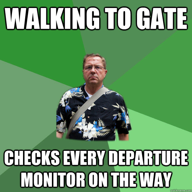 Walking to gate Checks every departure monitor on the way  Nervous Vacation Dad