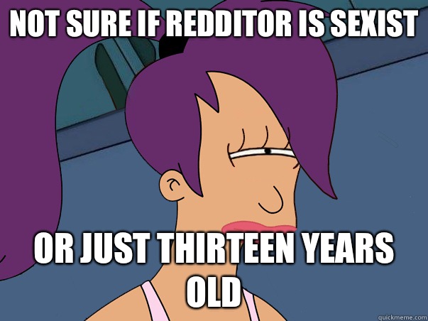 Not sure if redditor is sexist or just thirteen years old  Leela Futurama