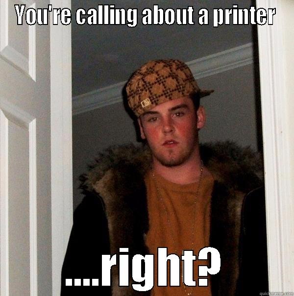 YOU'RE CALLING ABOUT A PRINTER ....RIGHT? Scumbag Steve