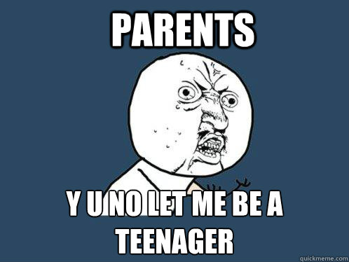Parents y u no let me be a teenager  Y U No