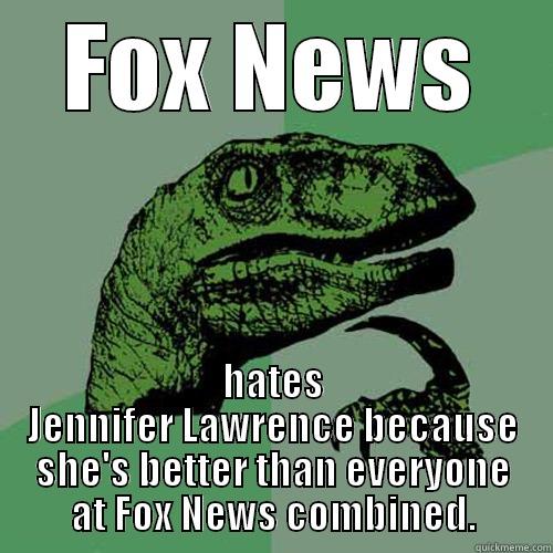 FOX NEWS HATES JENNIFER LAWRENCE BECAUSE SHE'S BETTER THAN EVERYONE AT FOX NEWS COMBINED. Philosoraptor
