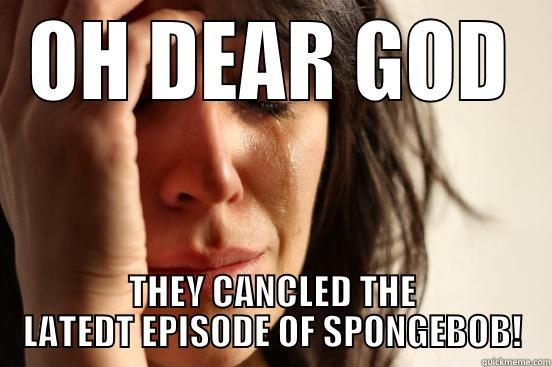 OH DEAR GOD THEY CANCLED THE LATEDT EPISODE OF SPONGEBOB! First World Problems