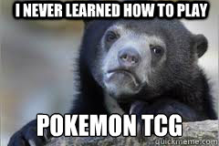 I never learned how to play pokemon TCG
  