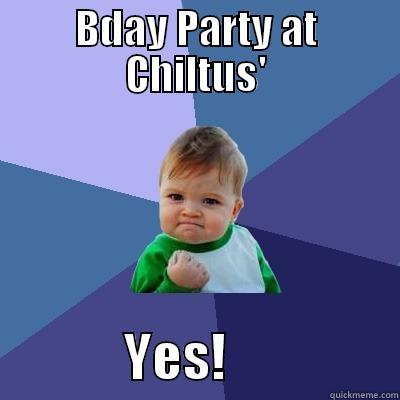 BDAY PARTY AT CHILTUS'              YES!                 Success Kid