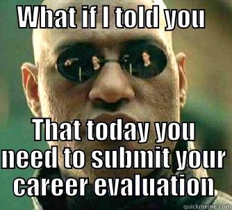    WHAT IF I TOLD YOU       THAT TODAY YOU NEED TO SUBMIT YOUR CAREER EVALUATION Matrix Morpheus