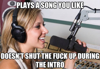 plays a song you like doesn't shut the fuck up during the intro  scumbag radio dj