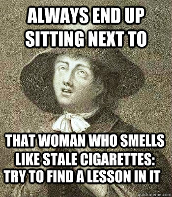 always end up sitting next to that woman who smells like stale cigarettes: try to find a lesson in it  Quaker Problems
