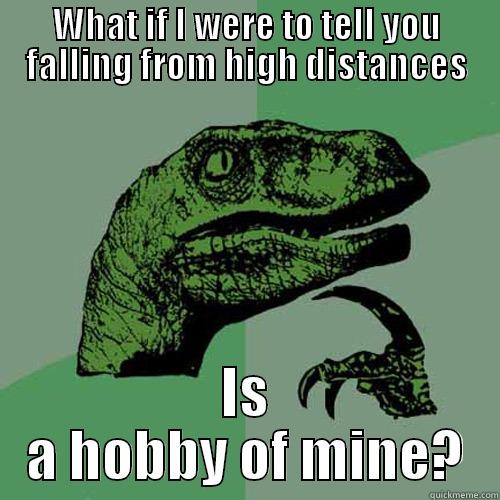 WHAT IF I WERE TO TELL YOU FALLING FROM HIGH DISTANCES IS A HOBBY OF MINE? Philosoraptor