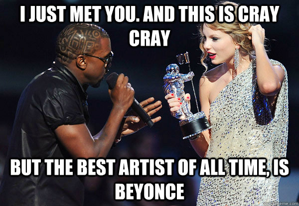 I just met you. And this is CRAY CRAY but the best artist of all time, Is beyonce - I just met you. And this is CRAY CRAY but the best artist of all time, Is beyonce  kanye and chris perry