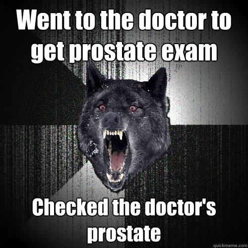 Went to the doctor to get prostate exam Checked the doctor's prostate  Insanity Wolf