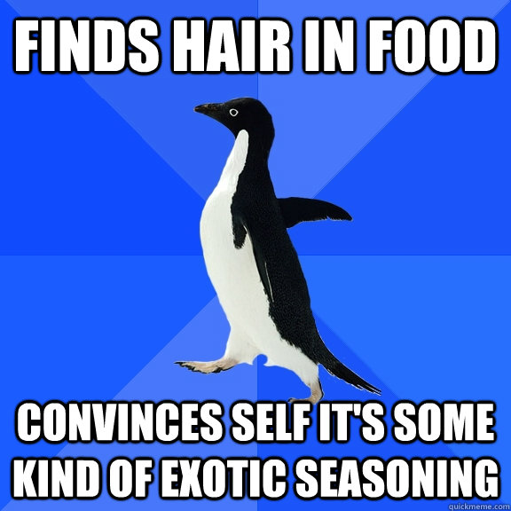 Finds hair in food convinces self it's some kind of exotic seasoning  Socially Awkward Penguin