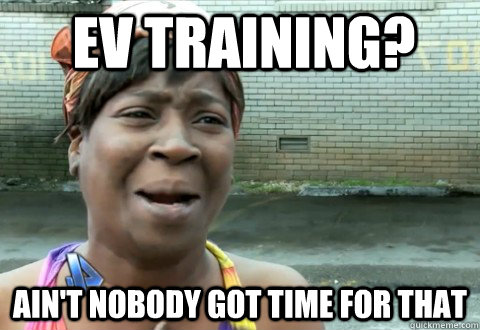 ev training? Ain't Nobody Got Time for that  aintnobody