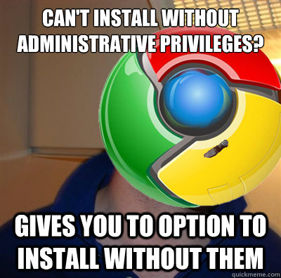 Can't install without administrative privileges? Gives you to option to install without them - Can't install without administrative privileges? Gives you to option to install without them  Good Guy Google Chrome