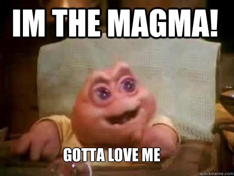 Im the magma! gotta love me  Dinosaur