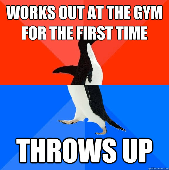 Works out at the gym for the first time Throws up  Socially Awesome Awkward Penguin