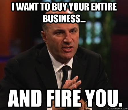 i want to buy your entire business... and fire you.  