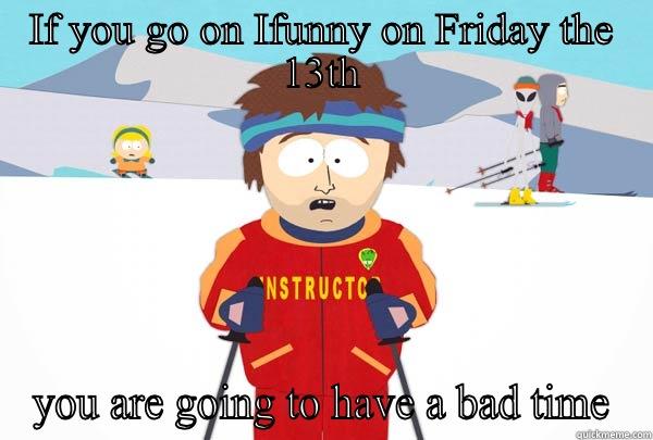 IF YOU GO ON IFUNNY ON FRIDAY THE 13TH YOU ARE GOING TO HAVE A BAD TIME Super Cool Ski Instructor
